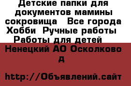 Детские папки для документов,мамины сокровища - Все города Хобби. Ручные работы » Работы для детей   . Ненецкий АО,Осколково д.